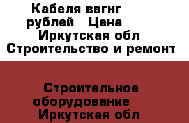 Кабеля ввгнг 12-60 рублей › Цена ­ 12 - Иркутская обл. Строительство и ремонт » Строительное оборудование   . Иркутская обл.